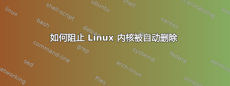 如何阻止 Linux 内核被自动删除