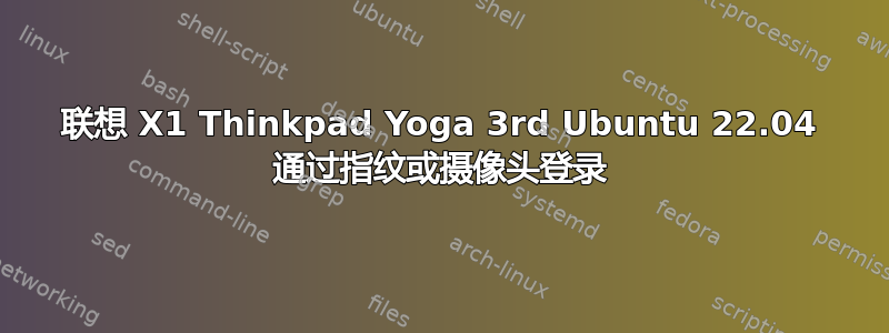 联想 X1 Thinkpad Yoga 3rd Ubuntu 22.04 通过指纹或摄像头登录