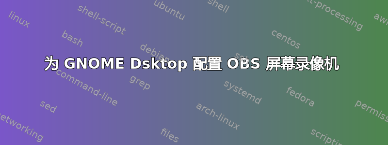 为 GNOME Dsktop 配置 OBS 屏幕录像机