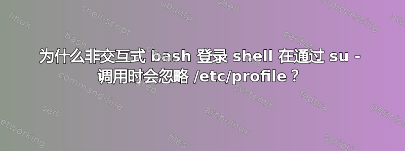 为什么非交互式 bash 登录 shell 在通过 su - 调用时会忽略 /etc/profile？