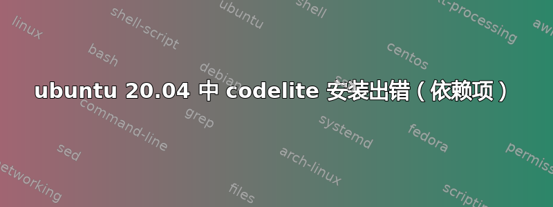 ubuntu 20.04 中 codelite 安装出错（依赖项）