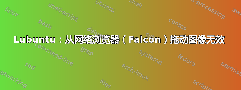 Lubuntu：从网络浏览器（Falcon）拖动图像无效