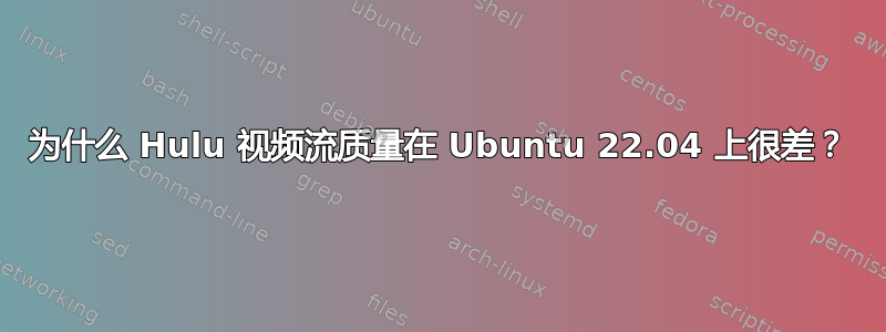 为什么 Hulu 视频流质量在 Ubuntu 22.04 上很差？