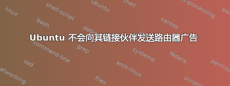 Ubuntu 不会向其链接伙伴发送路由器广告