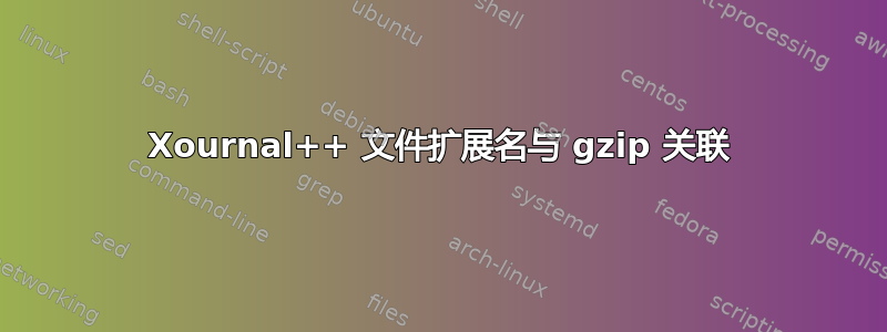 Xournal++ 文件扩展名与 gzip 关联