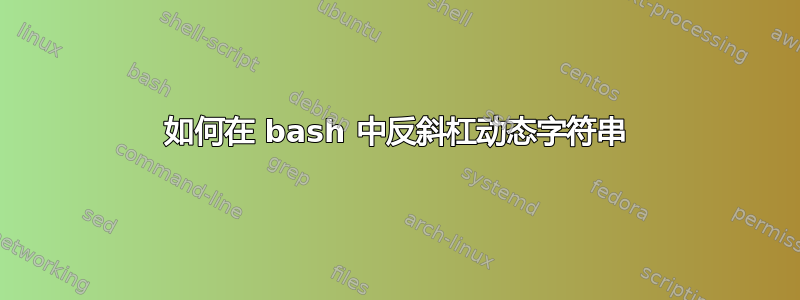 如何在 bash 中反斜杠动态字符串