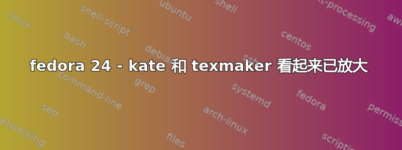 fedora 24 - kate 和 texmaker 看起来已放大