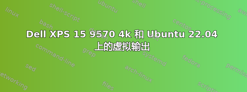 Dell XPS 15 9570 4k 和 Ubuntu 22.04 上的虚拟输出