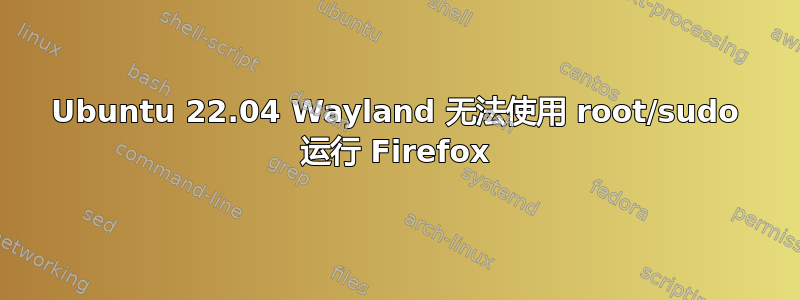 Ubuntu 22.04 Wayland 无法使用 root/sudo 运行 Firefox