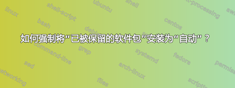 如何强制将“已被保留的软件包”安装为“自动”？