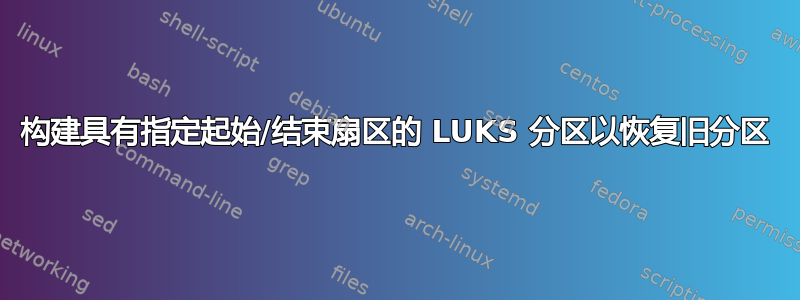 构建具有指定起始/结束扇区的 LUKS 分区以恢复旧分区