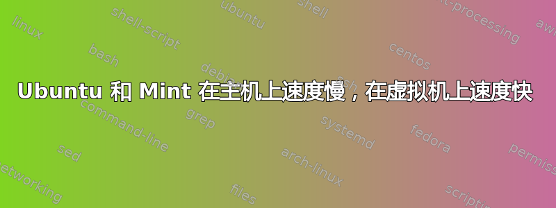 Ubuntu 和 Mint 在主机上速度慢，在虚拟机上速度快