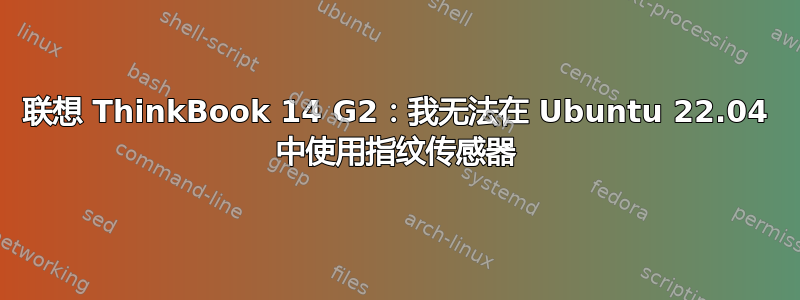 联想 ThinkBook 14 G2：我无法在 Ubuntu 22.04 中使用指纹传感器