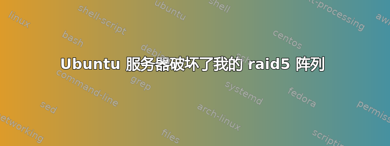 Ubuntu 服务器破坏了我的 raid5 阵列