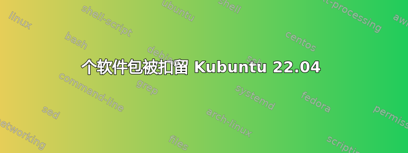 15 个软件包被扣留 Kubuntu 22.04 