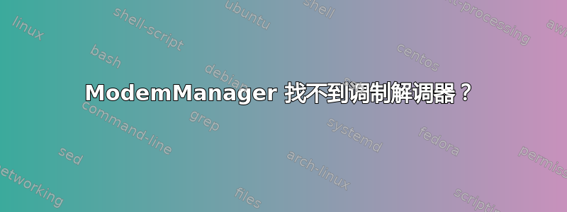 ModemManager 找不到调制解调器？