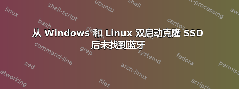 从 Windows 和 Linux 双启动克隆 SSD 后未找到蓝牙