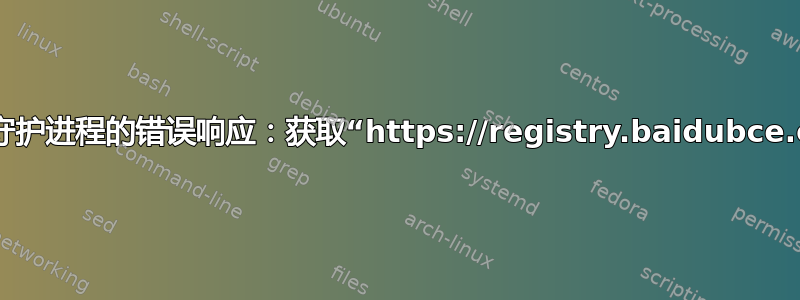 docker：守护进程的错误响应：获取“https://registry.baidubce.com/v2/”