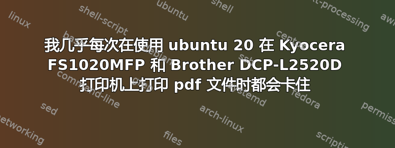 我几乎每次在使用 ubuntu 20 在 Kyocera FS1020MFP 和 Brother DCP-L2520D 打印机上打印 pdf 文件时都会卡住