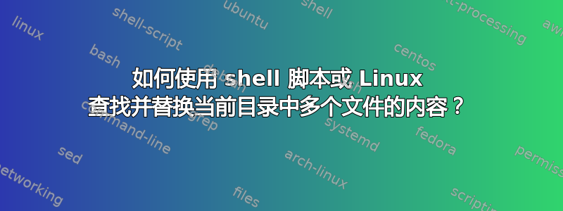 如何使用 shell 脚本或 Linux 查找并替换当前目录中多个文件的内容？