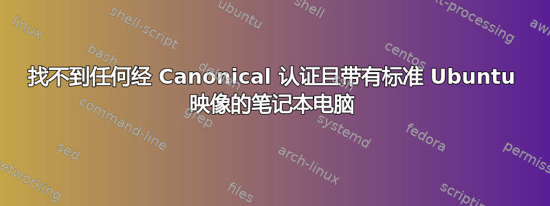 找不到任何经 Canonical 认证且带有标准 Ubuntu 映像的笔记本电脑