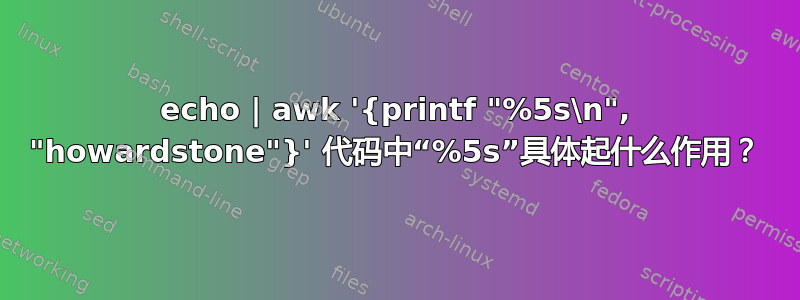 echo | awk '{printf "%5s\n", "howardstone"}' 代码中“%5s”具体起什么作用？