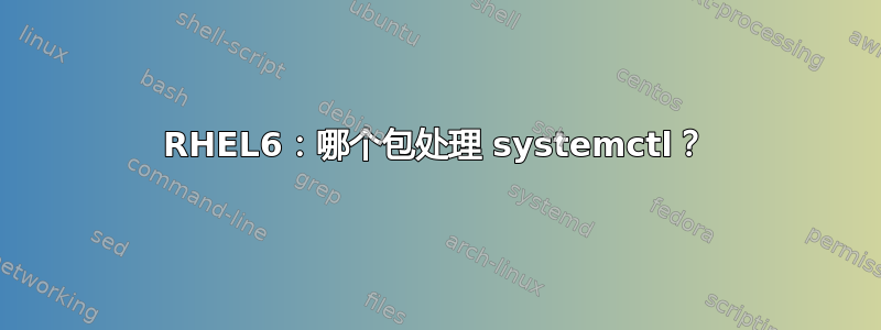 RHEL6：哪个包处理 systemctl？