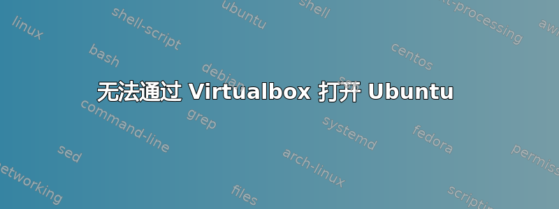 无法通过 Virtualbox 打开 Ubuntu