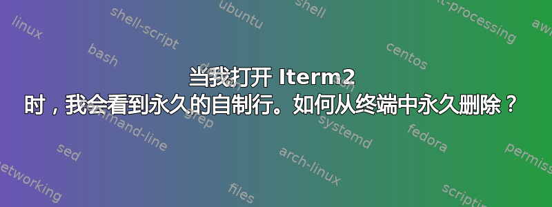 当我打开 Iterm2 时，我会看到永久的自制行。如何从终端中永久删除？