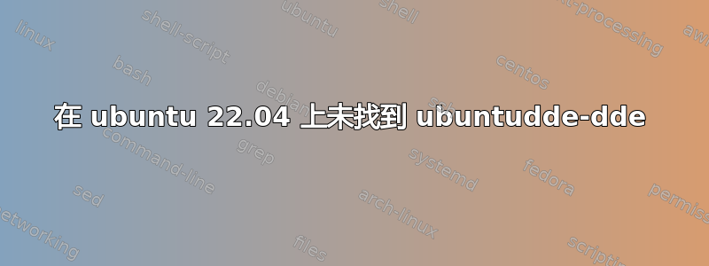 在 ubuntu 22.04 上未找到 ubuntudde-dde