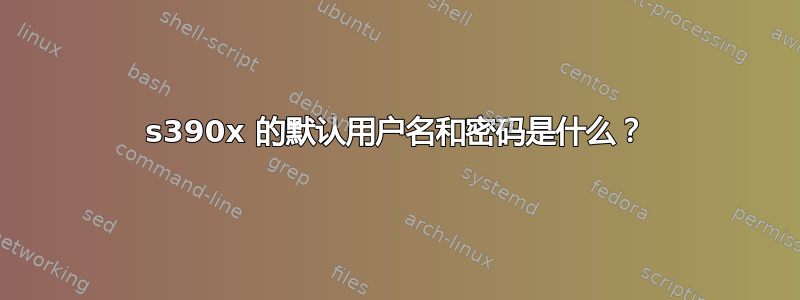 s390x 的默认用户名和密码是什么？