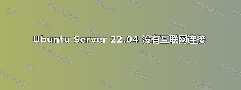 Ubuntu Server 22.04 没有互联网连接