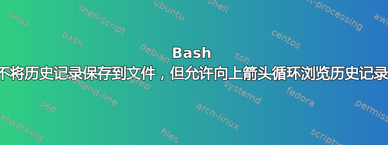 Bash 不将历史记录保存到文件，但允许向上箭头循环浏览历史记录