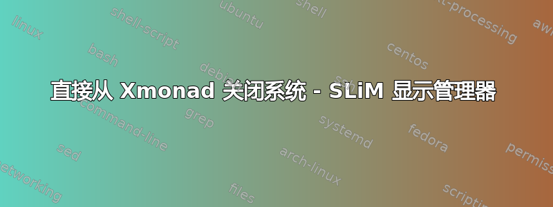 直接从 Xmonad 关闭系统 - SLiM 显示管理器