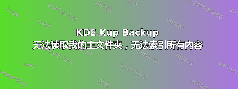 KDE Kup Backup 无法读取我的主文件夹，无法索引所有内容