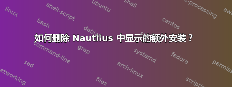 如何删除 Nautilus 中显示的额外安装？