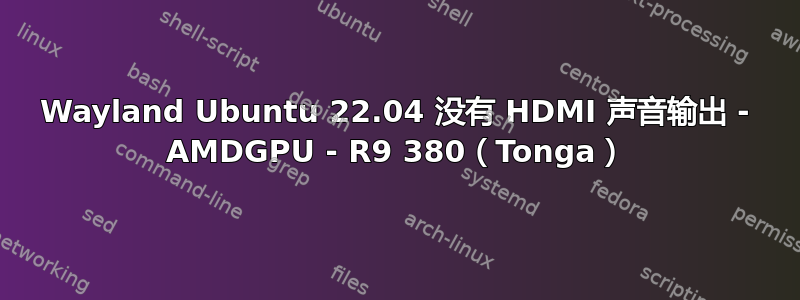 Wayland Ubuntu 22.04 没有 HDMI 声音输出 - AMDGPU - R9 380（Tonga）