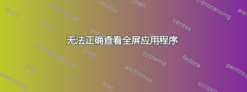 无法正确查看全屏应用程序