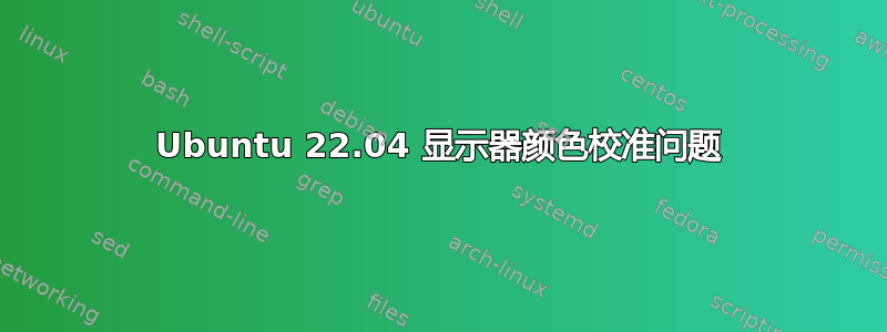 Ubuntu 22.04 显示器颜色校准问题