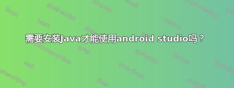 需要安装Java才能使用android studio吗？