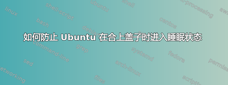 如何防止 Ubuntu 在合上盖子时进入睡眠状态