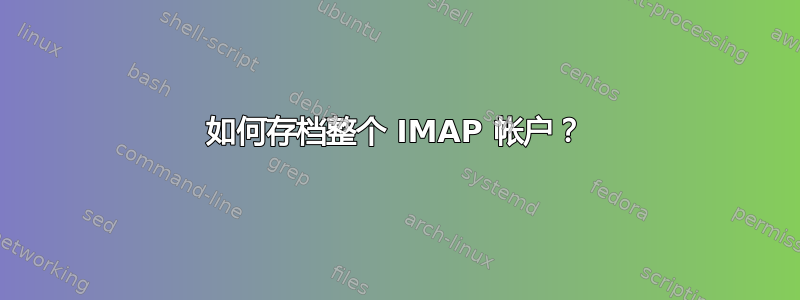 如何存档整个 IMAP 帐户？