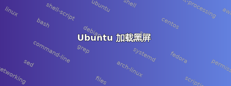 Ubuntu 加载黑屏