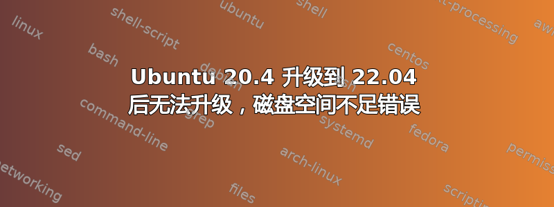 Ubuntu 20.4 升级到 22.04 后无法升级，磁盘空间不足错误