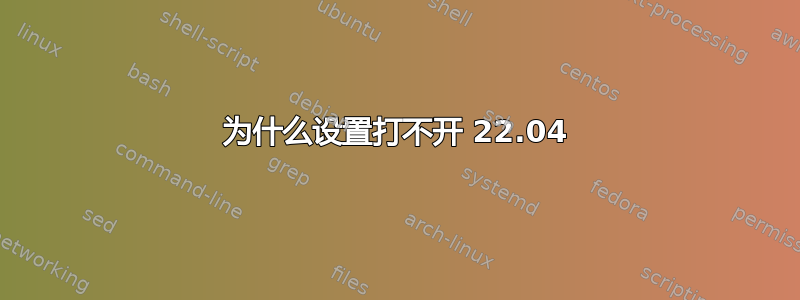 为什么设置打不开 22.04