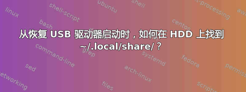 从恢复 USB 驱动器启动时，如何在 HDD 上找到 ~/.local/share/？