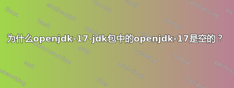 为什么openjdk-17-jdk包中的openjdk-17是空的？