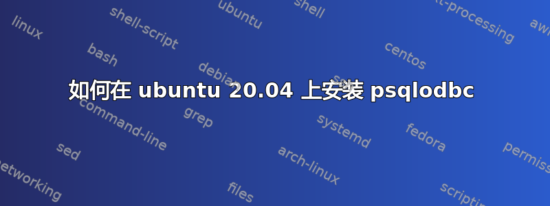 如何在 ubuntu 20.04 上安装 psqlodbc