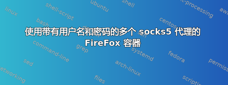 使用带有用户名和密码的多个 socks5 代理的 FireFox 容器