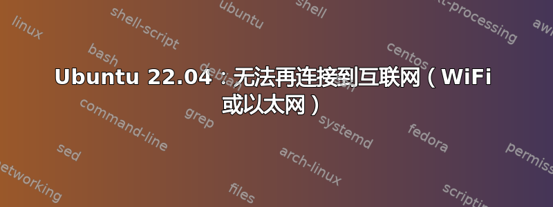 Ubuntu 22.04：无法再连接到互联网（WiFi 或以太网）